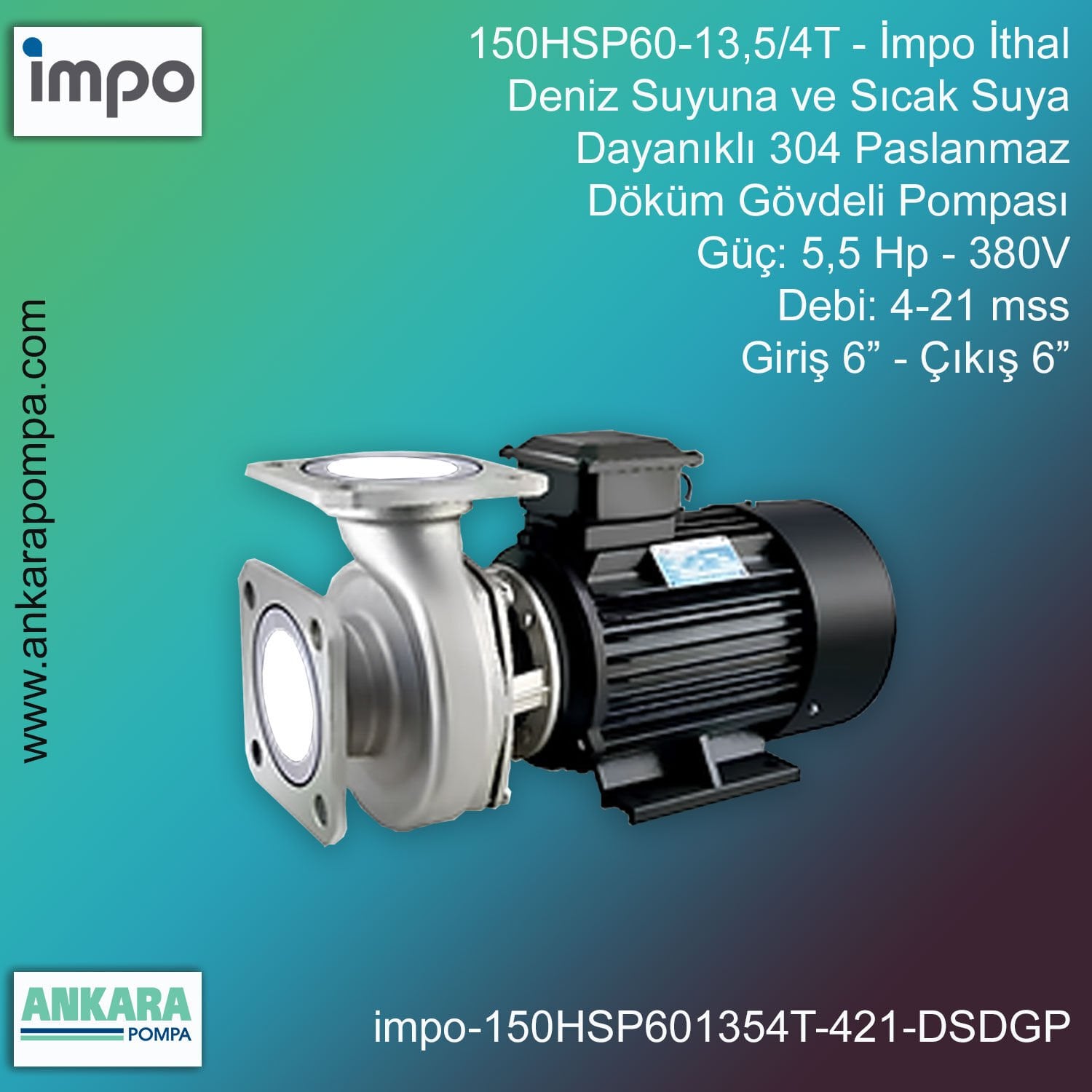 İmpo 150HSP60-13,5/4T Tip - 5,5 Hp-300V Gücünde, 4-21 mss, Giriş 6''-Çıkış 6'', İthal, Deniz Suyuna ve Sıcak Suya Dayanıklı 304 Paslanmaz Döküm Pompa